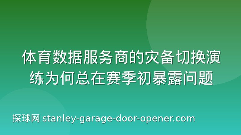体育数据服务商的灾备切换演练为何总在赛季初暴露问题
