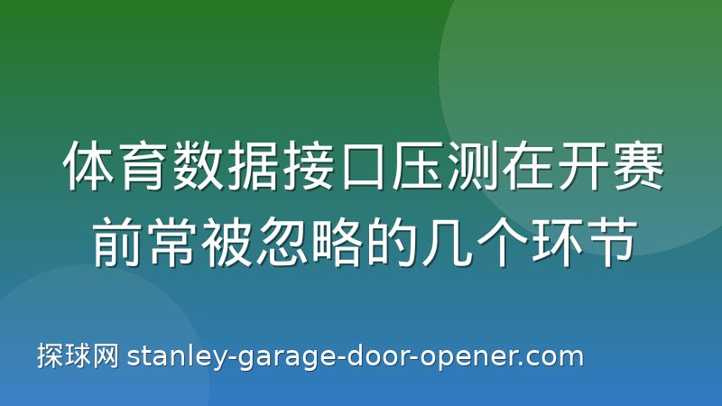 体育数据接口压测在开赛前常被忽略的几个环节
